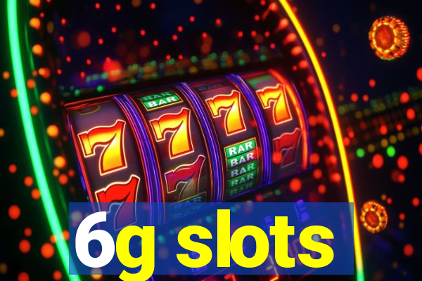 6g slots